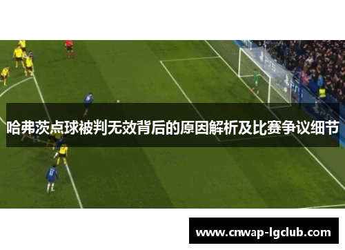 哈弗茨点球被判无效背后的原因解析及比赛争议细节 哈弗茨点球被判无效背后的原因解析及比赛争议细节
