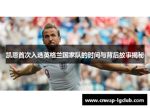 凯恩首次入选英格兰国家队的时间与背后故事揭秘 凯恩首次入选英格兰国家队的时间与背后故事揭秘