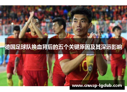 德国足球队换血背后的五个关键原因及其深远影响