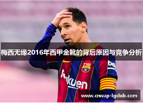 梅西无缘2016年西甲金靴的背后原因与竞争分析 梅西无缘2016年西甲金靴的背后原因与竞争分析