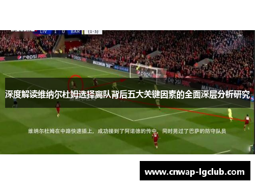 深度解读维纳尔杜姆选择离队背后五大关键因素的全面深层分析研究 深度解读维纳尔杜姆选择离队背后五大关键因素的全面深层分析研究