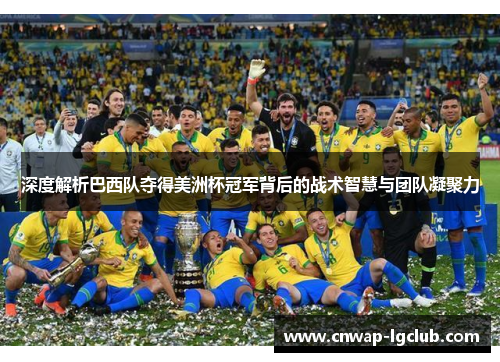 深度解析巴西队夺得美洲杯冠军背后的战术智慧与团队凝聚力 深度解析巴西队夺得美洲杯冠军背后的战术智慧与团队凝聚力