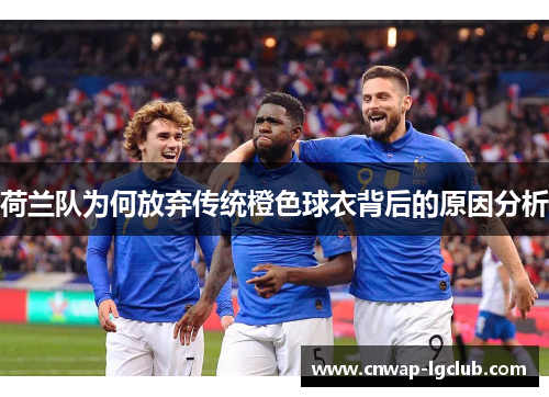荷兰队为何放弃传统橙色球衣背后的原因分析