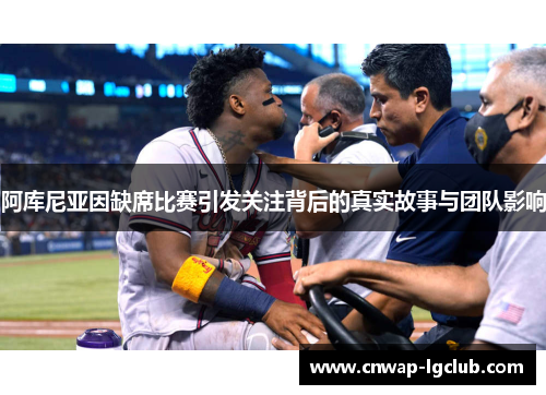 阿库尼亚因缺席比赛引发关注背后的真实故事与团队影响 阿库尼亚因缺席比赛引发关注背后的真实故事与团队影响