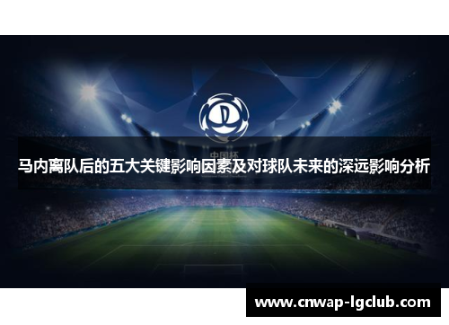 马内离队后的五大关键影响因素及对球队未来的深远影响分析 马内离队后的五大关键影响因素及对球队未来的深远影响分析