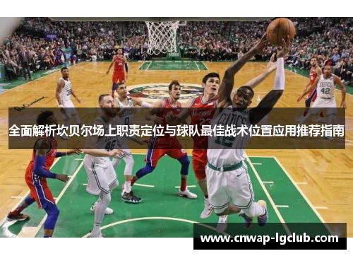 全面解析坎贝尔场上职责定位与球队最佳战术位置应用推荐指南 全面解析坎贝尔场上职责定位与球队最佳战术位置应用推荐指南