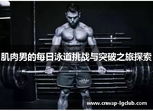 肌肉男的每日泳道挑战与突破之旅探索 肌肉男的每日泳道挑战与突破之旅探索