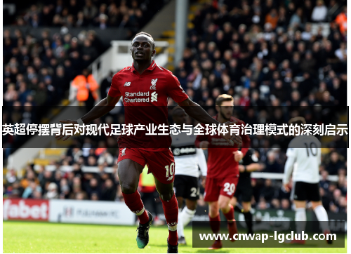 英超停摆背后对现代足球产业生态与全球体育治理模式的深刻启示