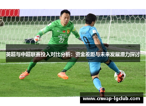 英超与中超联赛投入对比分析:资金差距与未来发展潜力探讨 英超与中超联赛投入对比分析:资金差距与未来发展潜力探讨