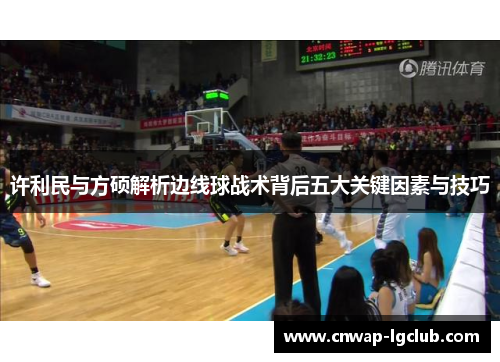 许利民与方硕解析边线球战术背后五大关键因素与技巧 许利民与方硕解析边线球战术背后五大关键因素与技巧