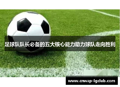 足球队队长必备的五大核心能力助力球队走向胜利