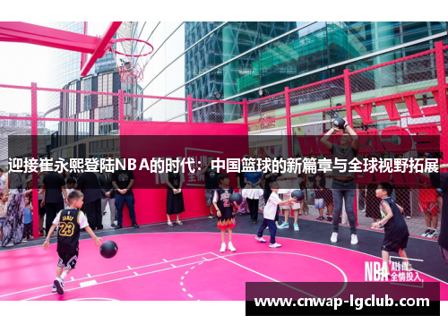 迎接崔永熙登陆NBA的时代：中国篮球的新篇章与全球视野拓展