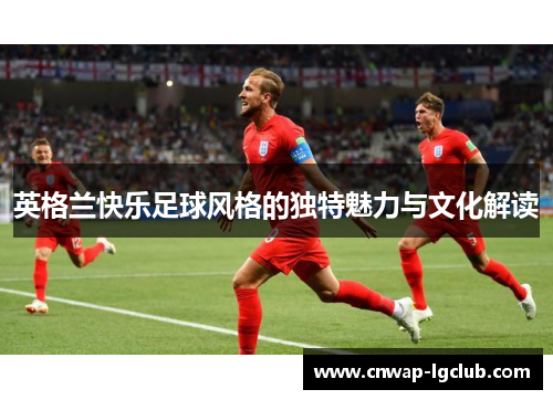 英格兰快乐足球风格的独特魅力与文化解读