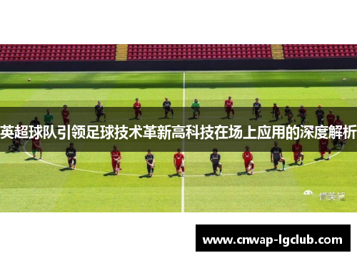英超球队引领足球技术革新高科技在场上应用的深度解析