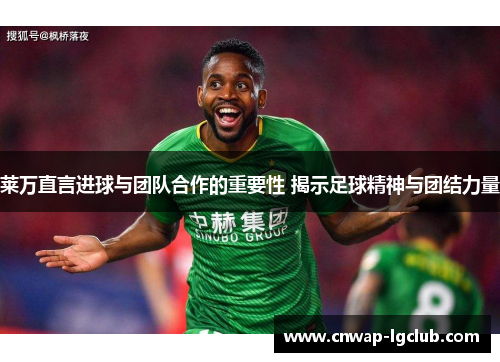 莱万直言进球与团队合作的重要性 揭示足球精神与团结力量