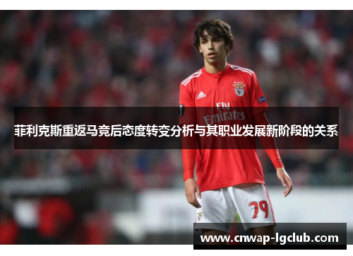 菲利克斯重返马竞后态度转变分析与其职业发展新阶段的关系