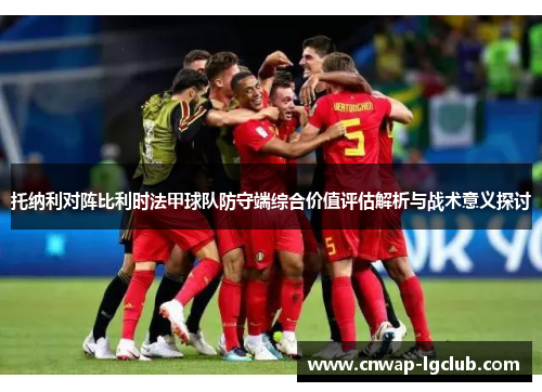 托纳利对阵比利时法甲球队防守端综合价值评估解析与战术意义探讨