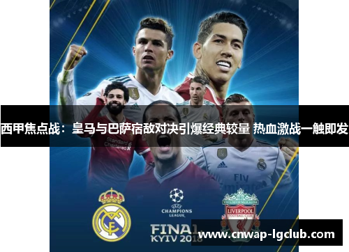西甲焦点战:皇马与巴萨宿敌对决引爆经典较量 热血激战一触即发 西甲焦点战:皇马与巴萨宿敌对决引爆经典较量 热血激战一触即发
