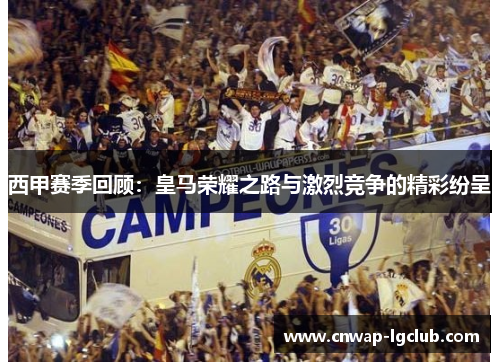西甲赛季回顾：皇马荣耀之路与激烈竞争的精彩纷呈