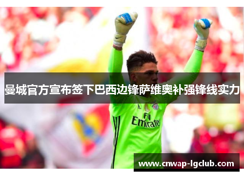 曼城官方宣布签下巴西边锋萨维奥补强锋线实力