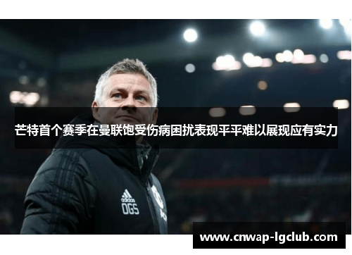 芒特首个赛季在曼联饱受伤病困扰表现平平难以展现应有实力
