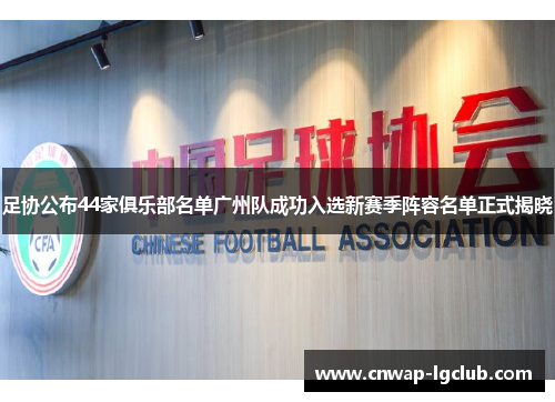 足协公布44家俱乐部名单广州队成功入选新赛季阵容名单正式揭晓