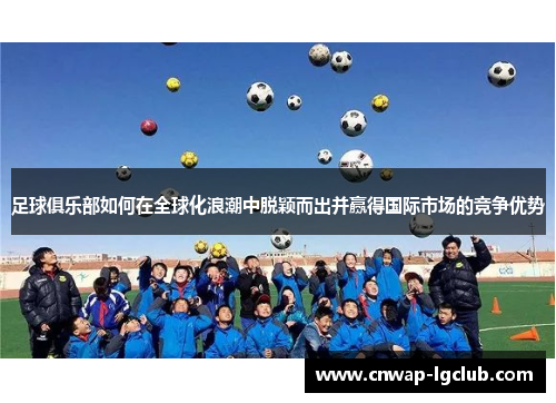 足球俱乐部如何在全球化浪潮中脱颖而出并赢得国际市场的竞争优势