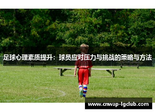 足球心理素质提升:球员应对压力与挑战的策略与方法 足球心理素质提升:球员应对压力与挑战的策略与方法