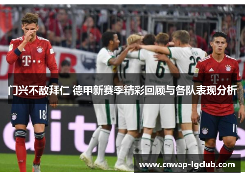 门兴不敌拜仁 德甲新赛季精彩回顾与各队表现分析